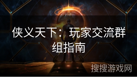 侠义天下:玩家交流群组指南 侠义天下:玩家交流群组指南