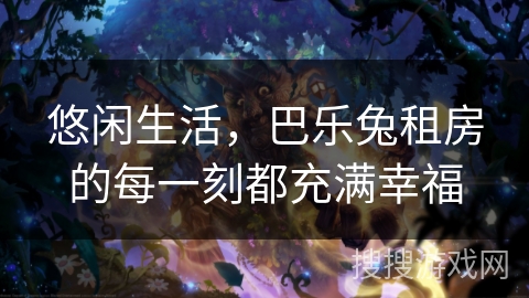 悠闲生活，巴乐兔租房的每一刻都充满幸福