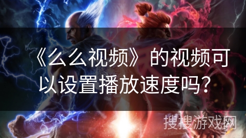 《么么视频》的视频可以设置播放速度吗？