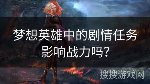 梦想英雄中的剧情任务影响战力吗? 梦想英雄中的剧情任务影响战力吗?