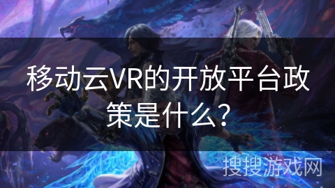 移动云VR的开放平台政策是什么？