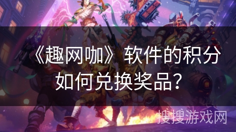 《趣网咖》软件的积分如何兑换奖品？