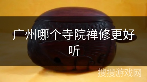 广州哪个寺院禅修更好听