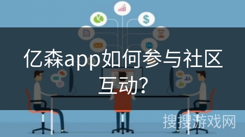 亿森app如何参与社区互动？