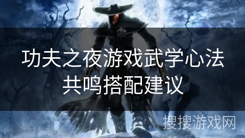 功夫之夜游戏武学心法共鸣搭配建议