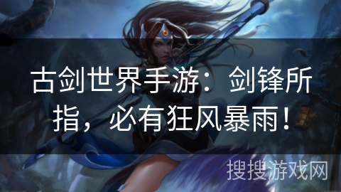 古剑世界手游：剑锋所指，必有狂风暴雨！