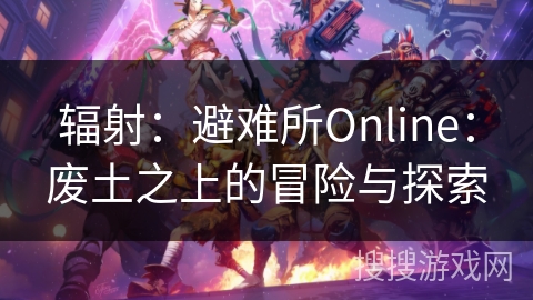 辐射:避难所Online:废土之上的冒险与探索 辐射:避难所Online:废土之上的冒险与探索