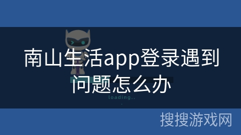 南山生活app登录遇到问题怎么办