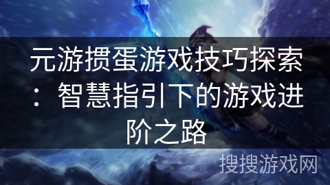 元游掼蛋游戏技巧探索：智慧指引下的游戏进阶之路