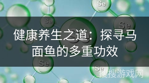 健康养生之道：探寻马面鱼的多重功效