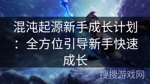 混沌起源新手成长计划：全方位引导新手快速成长