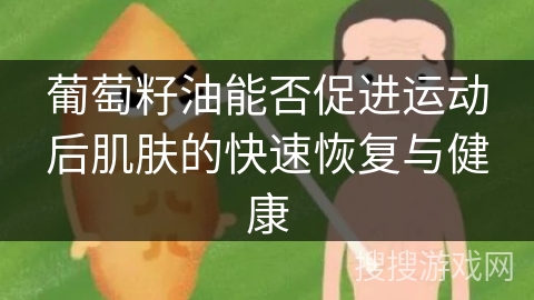 葡萄籽油能否促进运动后肌肤的快速恢复与健康 葡萄籽油能否促进运动后肌肤的快速恢复与健康