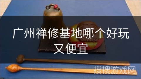 广州禅修基地哪个好玩又便宜