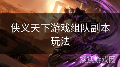 侠义天下游戏组队副本玩法 侠义天下游戏组队副本玩法