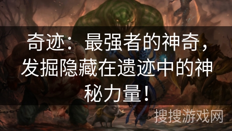奇迹：最强者的神奇，发掘隐藏在遗迹中的神秘力量！