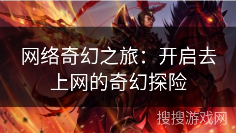 网络奇幻之旅：开启去上网的奇幻探险