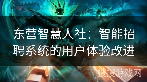 东营智慧人社：智能招聘系统的用户体验改进