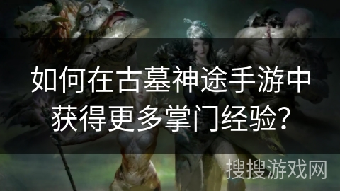 如何在古墓神途手游中获得更多掌门经验？