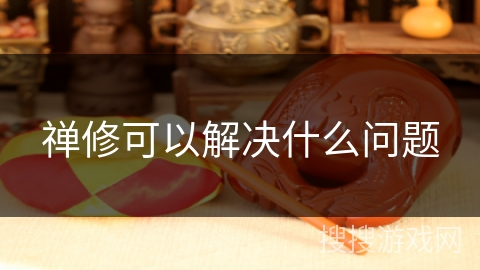 禅修可以解决什么问题