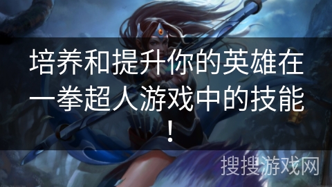 培养和提升你的英雄在一拳超人游戏中的技能！