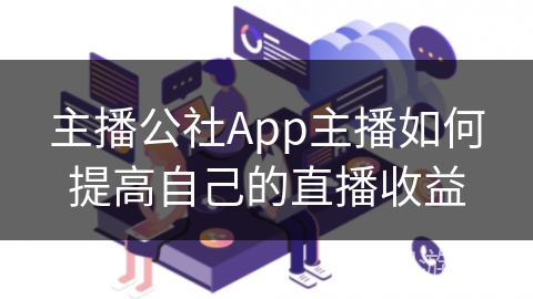 主播公社App主播如何提高自己的直播收益 主播公社App主播如何提高自己的直播收益