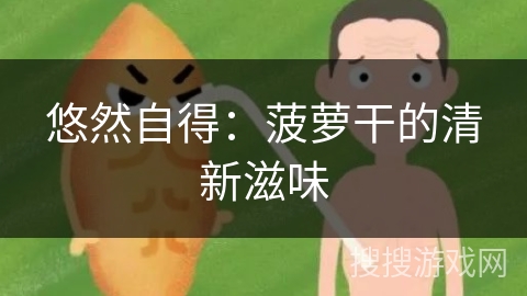 悠然自得:菠萝干的清新滋味 悠然自得:菠萝干的清新滋味