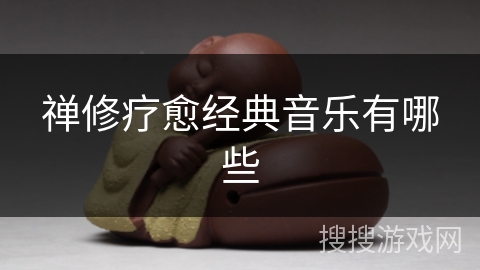 禅修疗愈经典音乐有哪些 禅修疗愈经典音乐有哪些