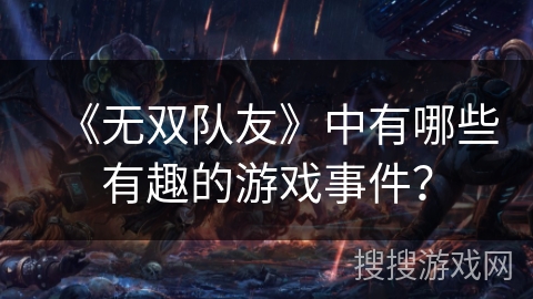 《无双队友》中有哪些有趣的游戏事件? 《无双队友》中有哪些有趣的游戏事件?