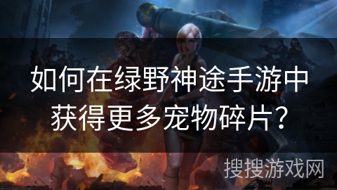 如何在绿野神途手游中获得更多宠物碎片？