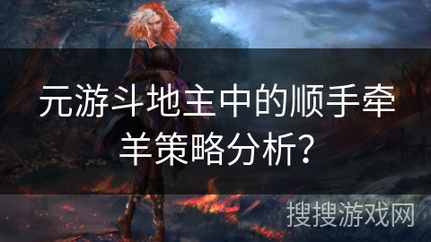 元游斗地主中的顺手牵羊策略分析? 元游斗地主中的顺手牵羊策略分析?
