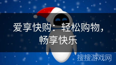 爱享快购:轻松购物,畅享快乐 爱享快购:轻松购物,畅享快乐