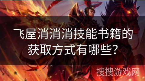 飞屋消消消技能书籍的获取方式有哪些？