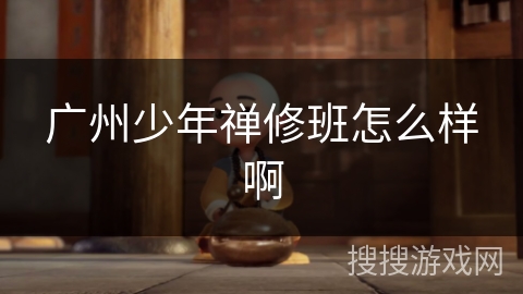 广州少年禅修班怎么样啊