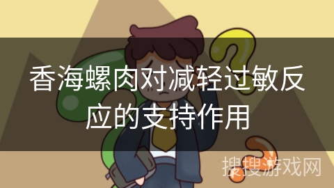 香海螺肉对减轻过敏反应的支持作用 香海螺肉对减轻过敏反应的支持作用