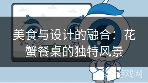 美食与设计的融合:花蟹餐桌的独特风景 美食与设计的融合:花蟹餐桌的独特风景