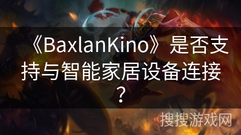 《BaxlanKino》是否支持与智能家居设备连接? 《BaxlanKino》是否支持与智能家居设备连接?