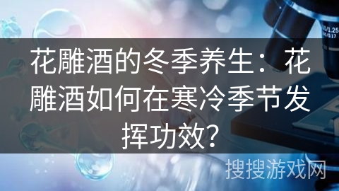 花雕酒的冬季养生:花雕酒如何在寒冷季节发挥功效? 花雕酒的冬季养生:花雕酒如何在寒冷季节发挥功效?