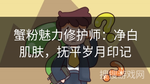 蟹粉魅力修护师:净白肌肤,抚平岁月印记 蟹粉魅力修护师:净白肌肤,抚平岁月印记