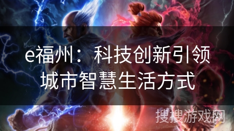 e福州:科技创新引领城市智慧生活方式 e福州:科技创新引领城市智慧生活方式