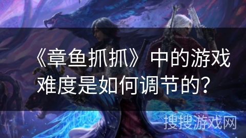 《章鱼抓抓》中的游戏难度是如何调节的？