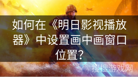 如何在《明日影视播放器》中设置画中画窗口位置？