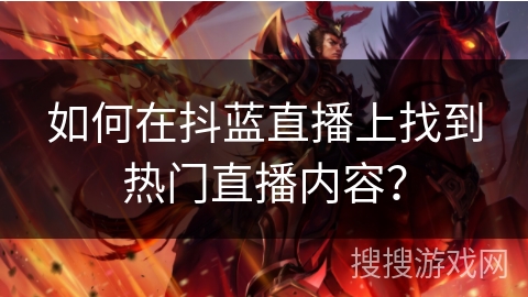 如何在抖蓝直播上找到热门直播内容？