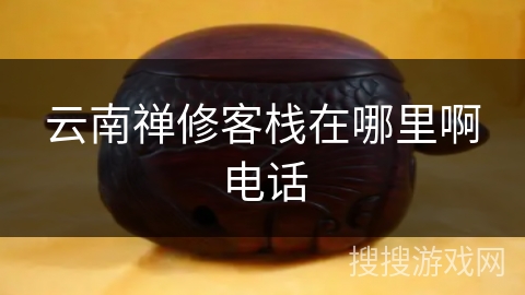 云南禅修客栈在哪里啊电话 云南禅修客栈在哪里啊电话