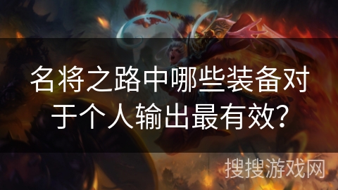 名将之路中哪些装备对于个人输出最有效? 名将之路中哪些装备对于个人输出最有效?