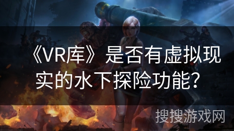 《VR库》是否有虚拟现实的水下探险功能？
