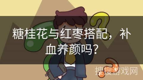 糖桂花与红枣搭配,补血养颜吗? 糖桂花与红枣搭配,补血养颜吗?