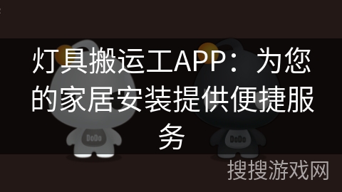 灯具搬运工APP:为您的家居安装提供便捷服务 灯具搬运工APP:为您的家居安装提供便捷服务