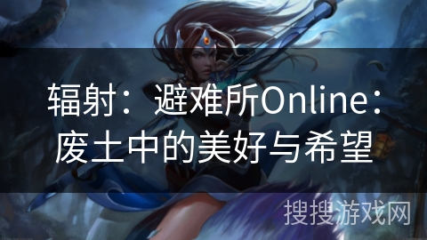 辐射:避难所Online:废土中的美好与希望 辐射:避难所Online:废土中的美好与希望