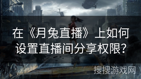 在《月兔直播》上如何设置直播间分享权限? 在《月兔直播》上如何设置直播间分享权限?