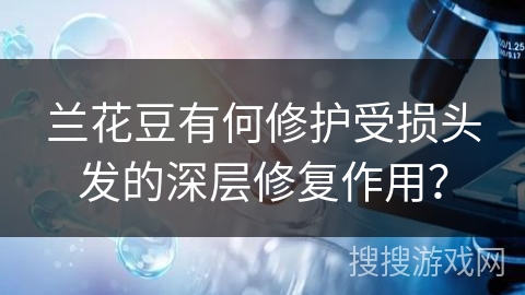 兰花豆有何修护受损头发的深层修复作用？